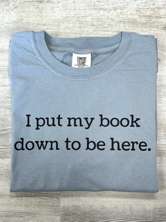 I Put My Book Down To Be Here T-shirt