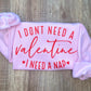 I Don't Need A Valentine Sweatshirt