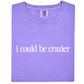 I Could Be Crazier Tee
