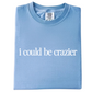 I Could Be Crazier Tee
